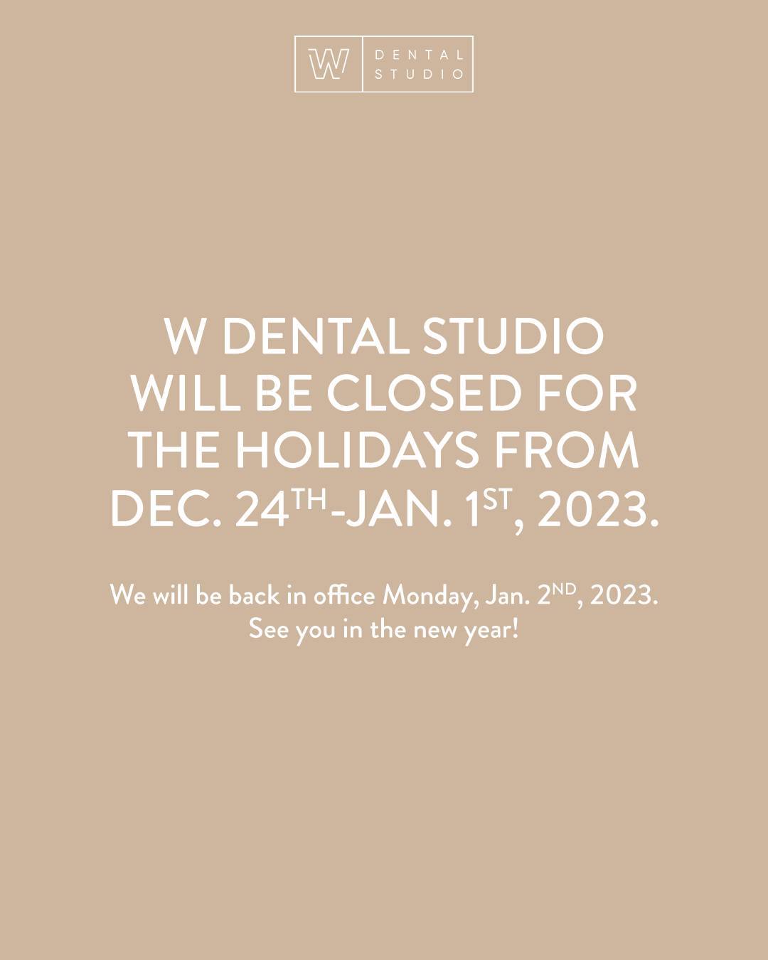 W DENTAL STUDIO WILL BE CLOSED FOR THE HOLIDAYS FROM DEC. 24TH-JAN. 1ST, 2023. 🦷🎄❄️

We will be back in office Monday, Jan. 2nd, 2023.

See you in the new year!